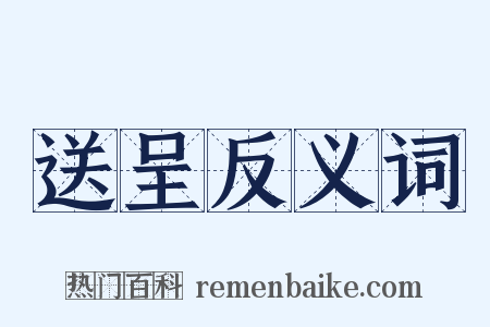 送呈反义词是什么意思的图片